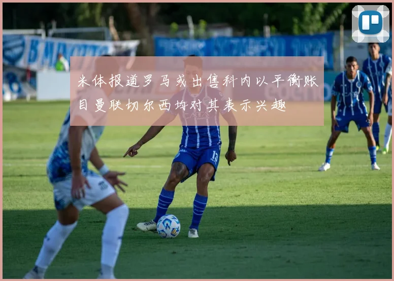 米体报道罗马或出售科内以平衡账目曼联切尔西均对其表示兴趣