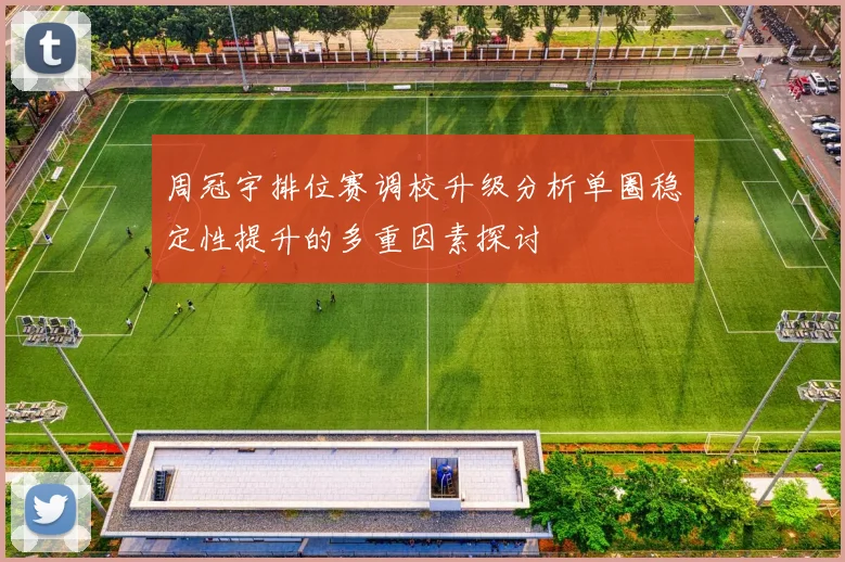 周冠宇排位赛调校升级分析单圈稳定性提升的多重因素探讨