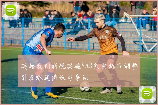 英超裁判新规实施VAR判罚标准调整引发球迷热议与争论