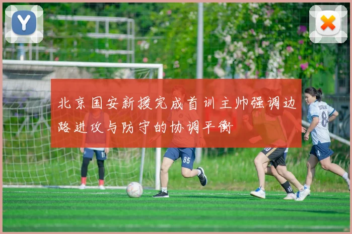 北京国安新援完成首训主帅强调边路进攻与防守的协调平衡