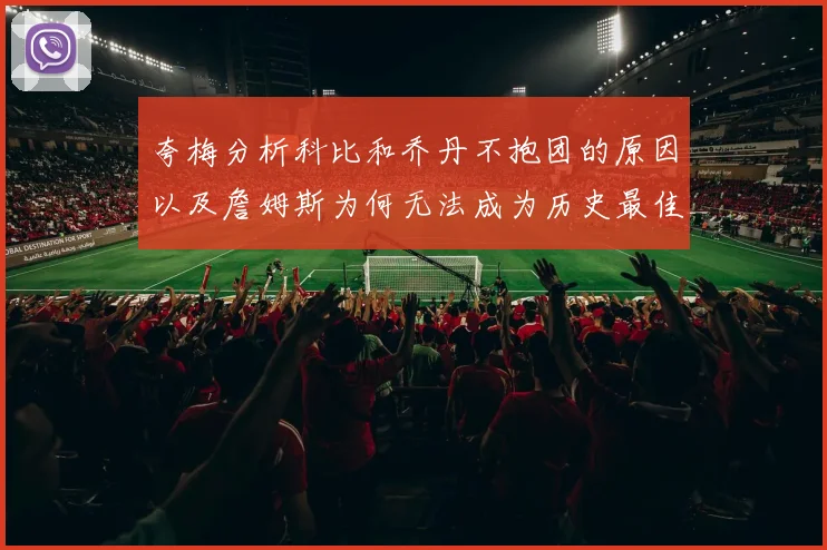 夸梅分析科比和乔丹不抱团的原因以及詹姆斯为何无法成为历史最佳球员